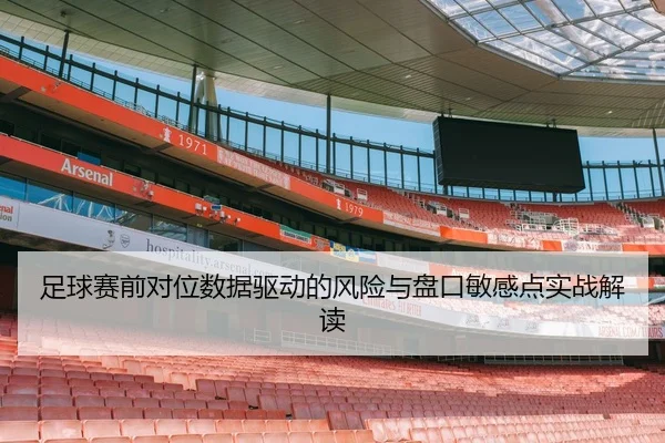 足球赛前对位数据驱动的风险与盘口敏感点实战解读