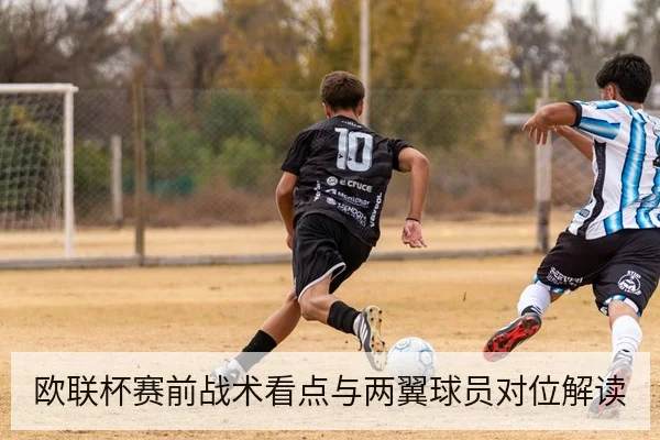 欧联杯赛前战术看点与两翼球员对位解读